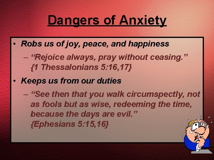 Dangers of Anxiety • Robs us of joy, peace, and happiness – “Rejoice always,