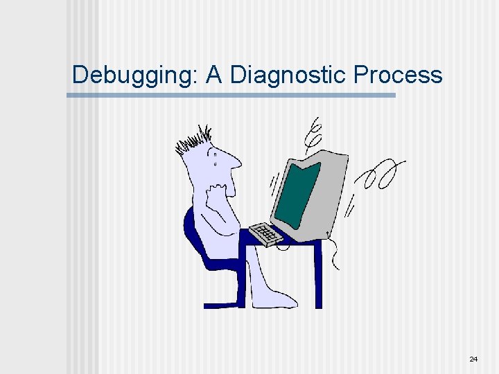 Debugging: A Diagnostic Process 24 
