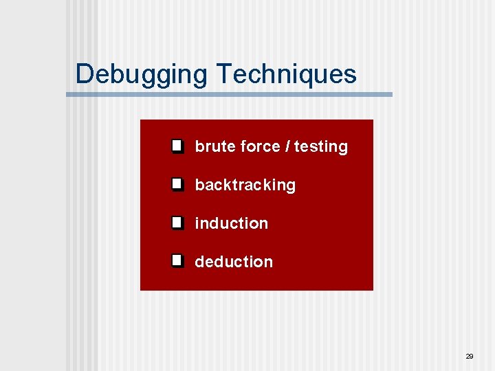 Debugging Techniques brute force / testing backtracking induction deduction 29 