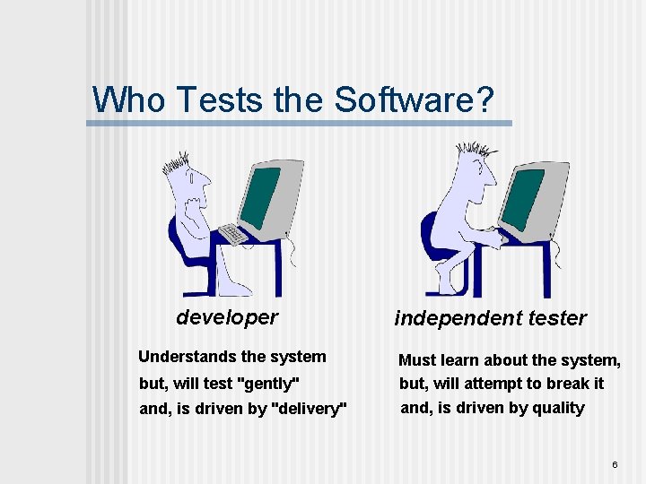 Who Tests the Software? developer Understands the system but, will test "gently" and, is