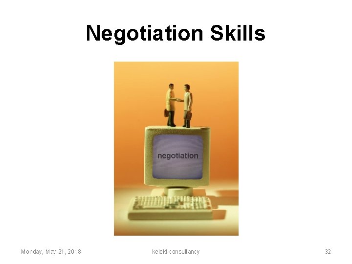 Negotiation Skills Monday, May 21, 2018 kelekt consultancy 32 