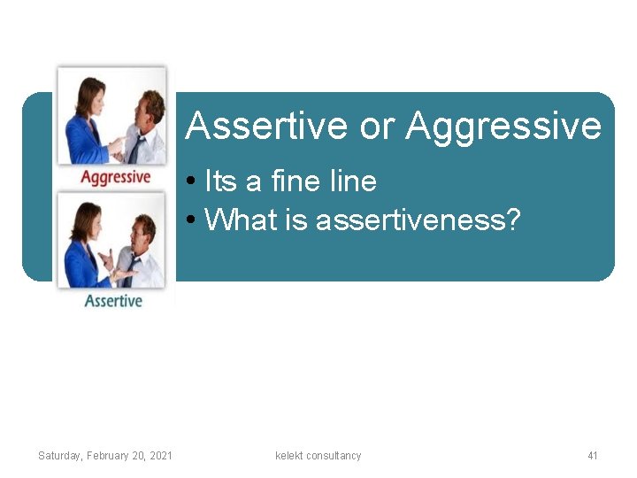 Assertive or Aggressive • Its a fine line • What is assertiveness? Saturday, February
