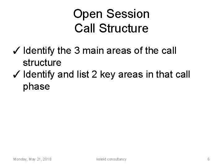 Open Session Call Structure ✓ Identify the 3 main areas of the call structure