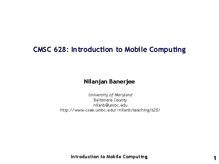 CMSC 628: Introduction to Mobile Computing Nilanjan Banerjee University of Maryland Baltimore County nilanb@umbc.