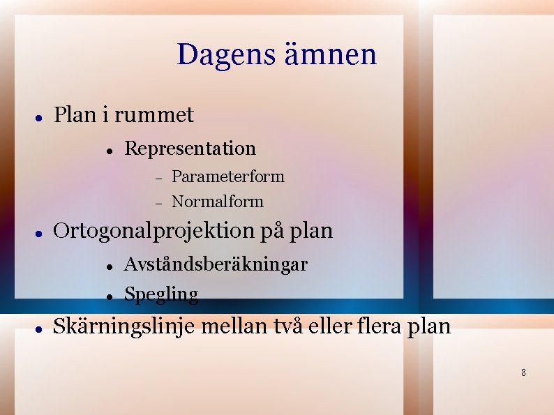 Dagens ämnen Plan i rummet Representation Parameterform Normalform Ortogonalprojektion på plan Avståndsberäkningar Spegling Skärningslinje Dagens ämnen Plan i rummet Representation Parameterform Normalform Ortogonalprojektion på plan Avståndsberäkningar Spegling Skärningslinje