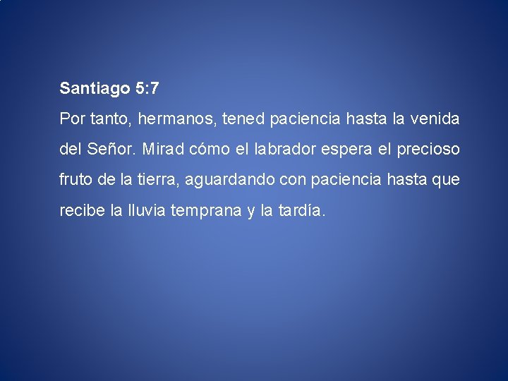 Santiago 5: 7 Por tanto, hermanos, tened paciencia hasta la venida del Señor. Mirad