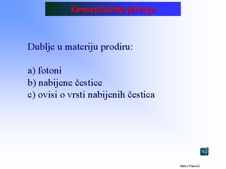 Konceptualno pitanje Dublje u materiju prodiru: a) fotoni b) nabijene čestice c) ovisi o