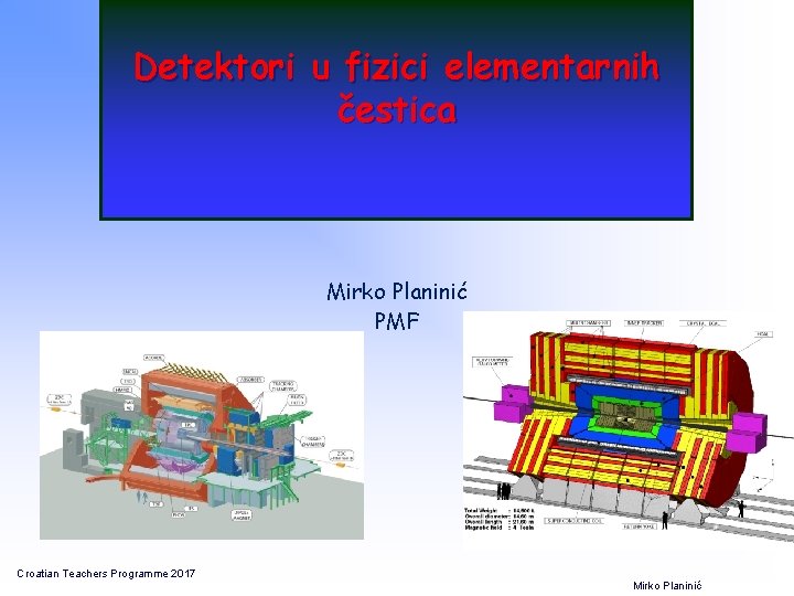 Detektori u fizici elementarnih čestica Mirko Planinić PMF Croatian Teachers Programme 2017 Mirko Planinić