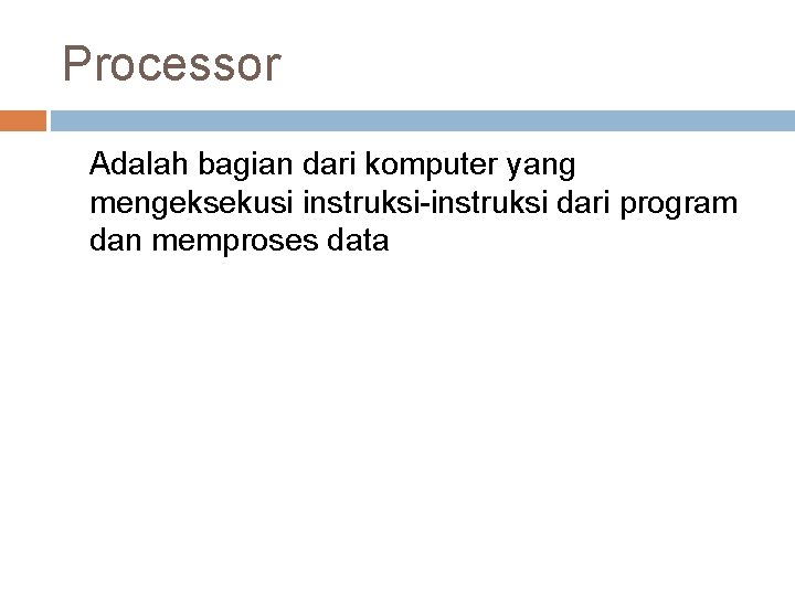 Processor Adalah bagian dari komputer yang mengeksekusi instruksi-instruksi dari program dan memproses data 