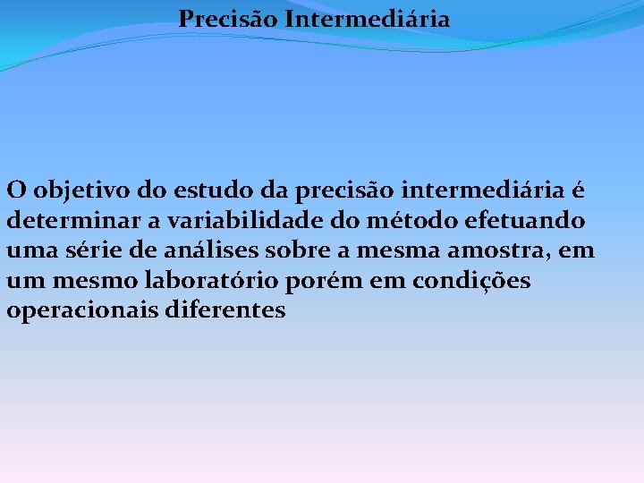 Precisão Intermediária O objetivo do estudo da precisão intermediária é determinar a variabilidade do