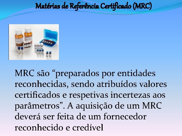 Matérias de Referência Certificado (MRC) MRC são “preparados por entidades reconhecidas, sendo atribuídos valores