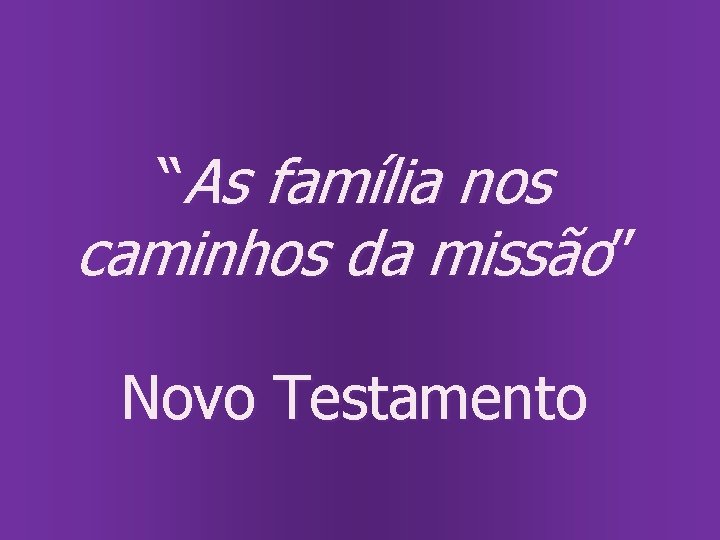 “As família nos caminhos da missão” Novo Testamento 