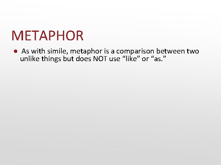 METAPHOR ● As with simile, metaphor is a comparison between two unlike things but