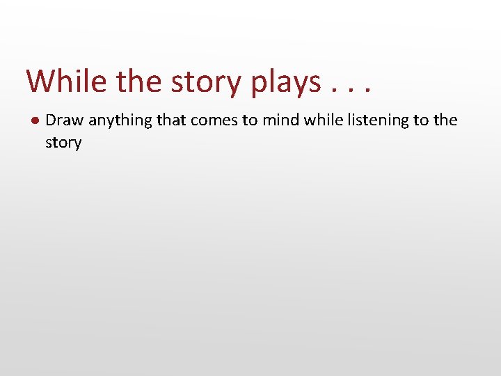 While the story plays. . . ● Draw anything that comes to mind while