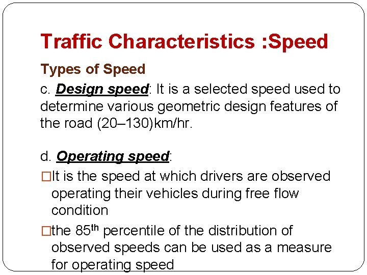 Traffic Characteristics : Speed Types of Speed c. Design speed: It is a selected