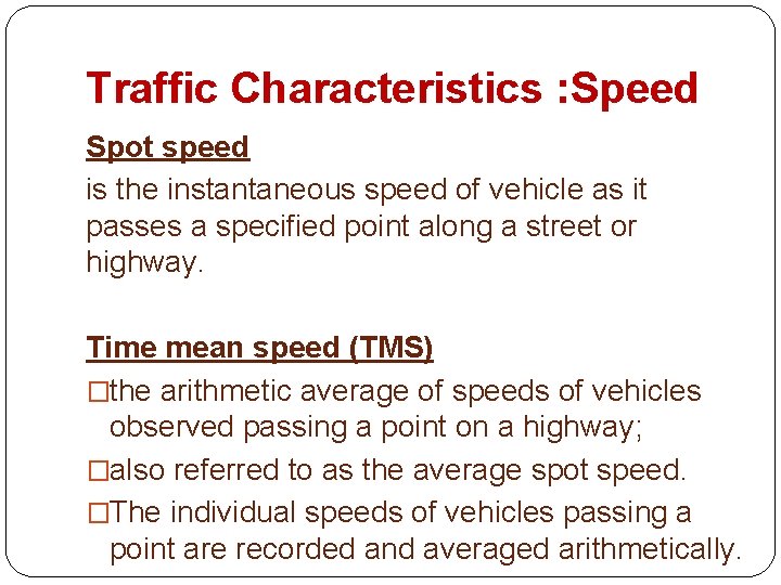 Traffic Characteristics : Speed Spot speed is the instantaneous speed of vehicle as it