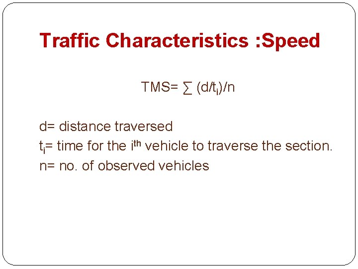 Traffic Characteristics : Speed TMS= ∑ (d/ti)/n d= distance traversed ti= time for the