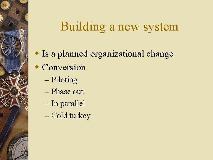Building a new system w Is a planned organizational change w Conversion – –