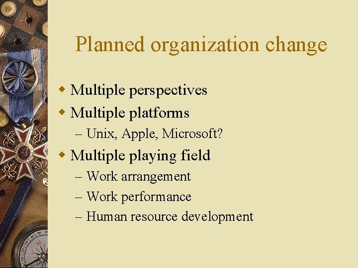 Planned organization change w Multiple perspectives w Multiple platforms – Unix, Apple, Microsoft? w