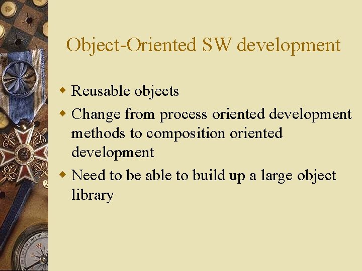 Object-Oriented SW development w Reusable objects w Change from process oriented development methods to