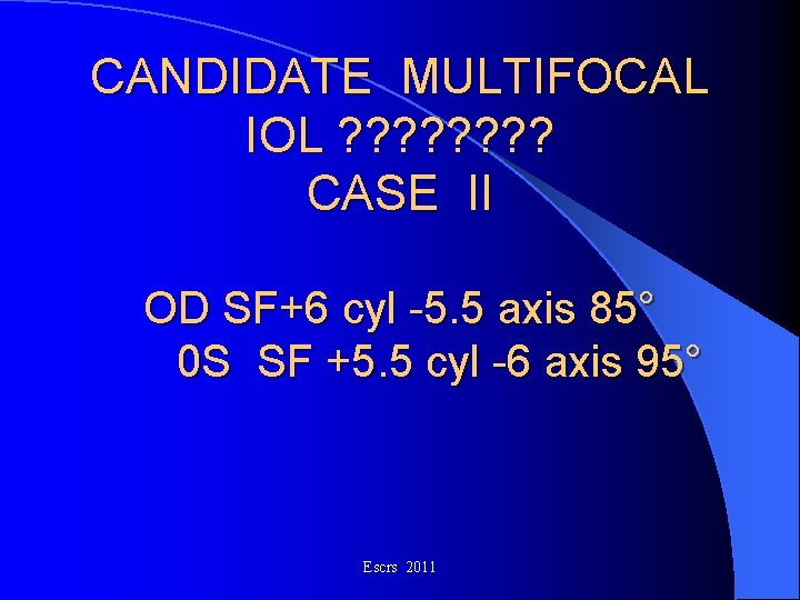 CANDIDATE MULTIFOCAL IOL ? ? ? ? CASE II OD SF+6 cyl -5. 5 CANDIDATE MULTIFOCAL IOL ? ? ? ? CASE II OD SF+6 cyl -5. 5