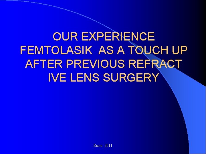 OUR EXPERIENCE FEMTOLASIK AS A TOUCH UP AFTER PREVIOUS REFRACT IVE LENS SURGERY Escrs OUR EXPERIENCE FEMTOLASIK AS A TOUCH UP AFTER PREVIOUS REFRACT IVE LENS SURGERY Escrs