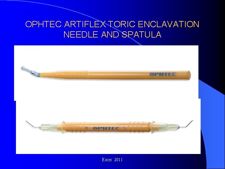 OPHTEC ARTIFLEX TORIC ENCLAVATION NEEDLE AND SPATULA Escrs 2011 OPHTEC ARTIFLEX TORIC ENCLAVATION NEEDLE AND SPATULA Escrs 2011