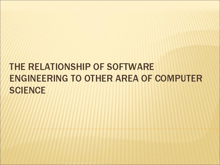 THE RELATIONSHIP OF SOFTWARE ENGINEERING TO OTHER AREA OF COMPUTER SCIENCE THE RELATIONSHIP OF SOFTWARE ENGINEERING TO OTHER AREA OF COMPUTER SCIENCE