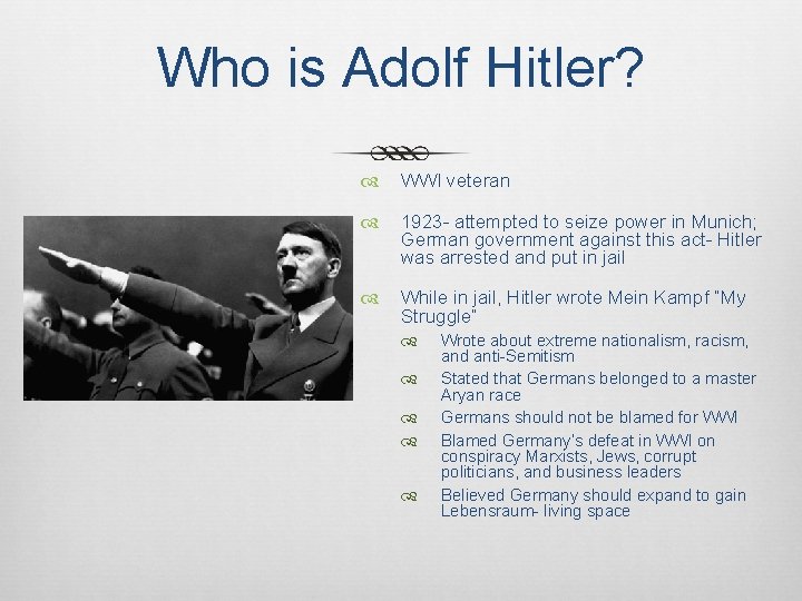 Who is Adolf Hitler? WWI veteran 1923 - attempted to seize power in Munich;