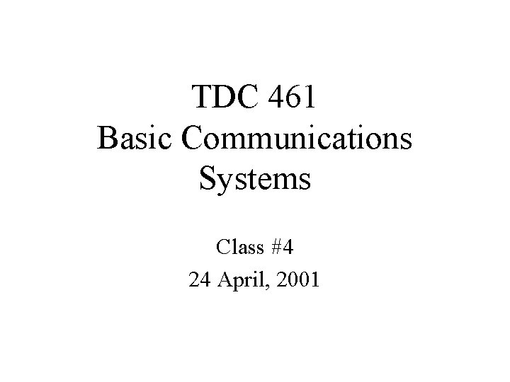 TDC 461 Basic Communications Systems Class #4 24 April, 2001 