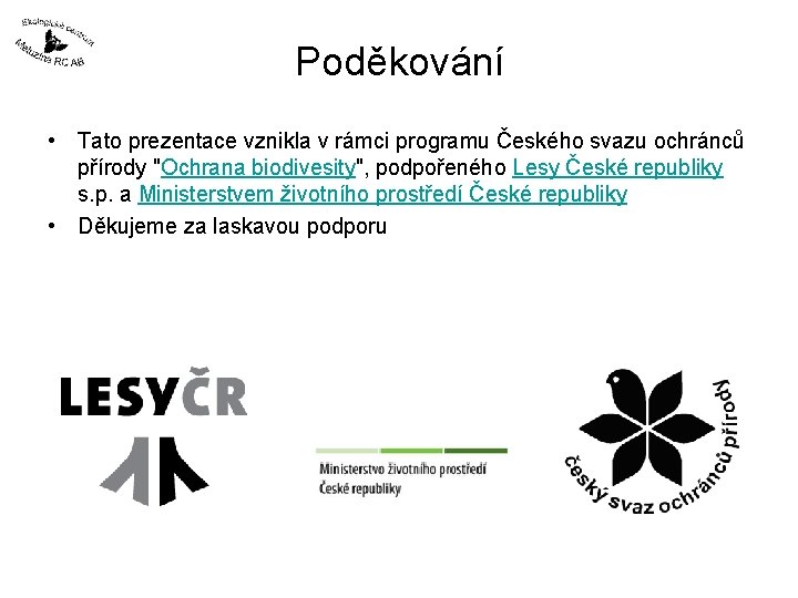 Poděkování • Tato prezentace vznikla v rámci programu Českého svazu ochránců přírody "Ochrana biodivesity", Poděkování • Tato prezentace vznikla v rámci programu Českého svazu ochránců přírody "Ochrana biodivesity",