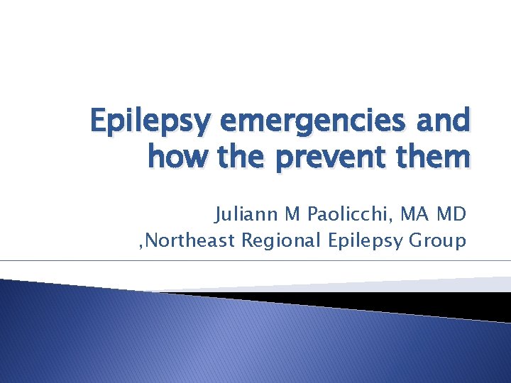 Epilepsy emergencies and how the prevent them Juliann M Paolicchi, MA MD , Northeast