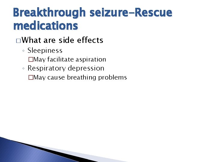 Breakthrough seizure-Rescue medications � What are side effects ◦ Sleepiness �May facilitate aspiration ◦