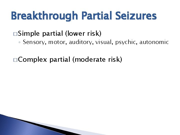 Breakthrough Partial Seizures � Simple partial (lower risk) ◦ Sensory, motor, auditory, visual, psychic,