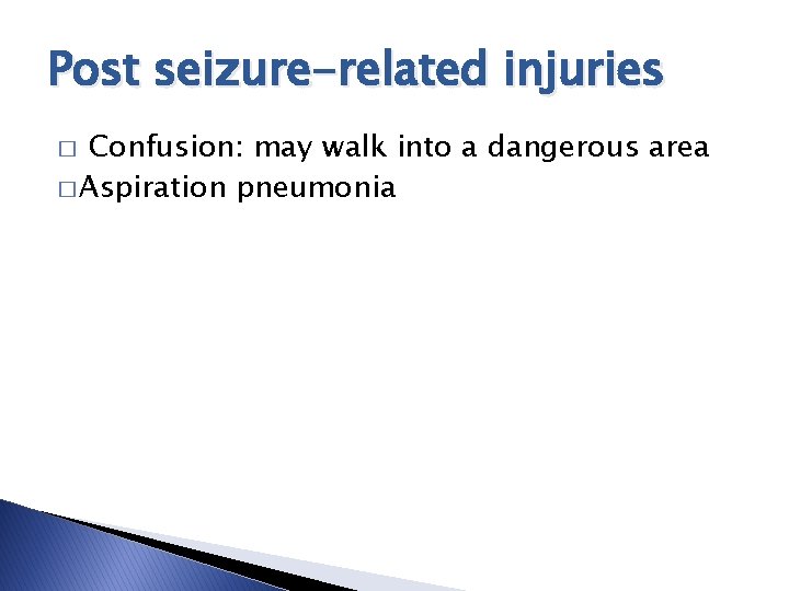 Post seizure-related injuries Confusion: may walk into a dangerous area � Aspiration pneumonia �