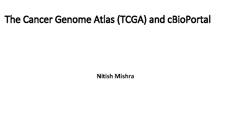The Cancer Genome Atlas (TCGA) and c. Bio. Portal Nitish Mishra 
