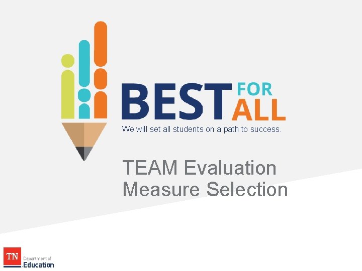 We will set all students on a path to success. TEAM Evaluation Measure Selection We will set all students on a path to success. TEAM Evaluation Measure Selection