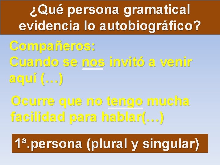 ¿Qué persona gramatical evidencia lo autobiográfico? Compañeros: Cuando se nos invitó a venir aquí