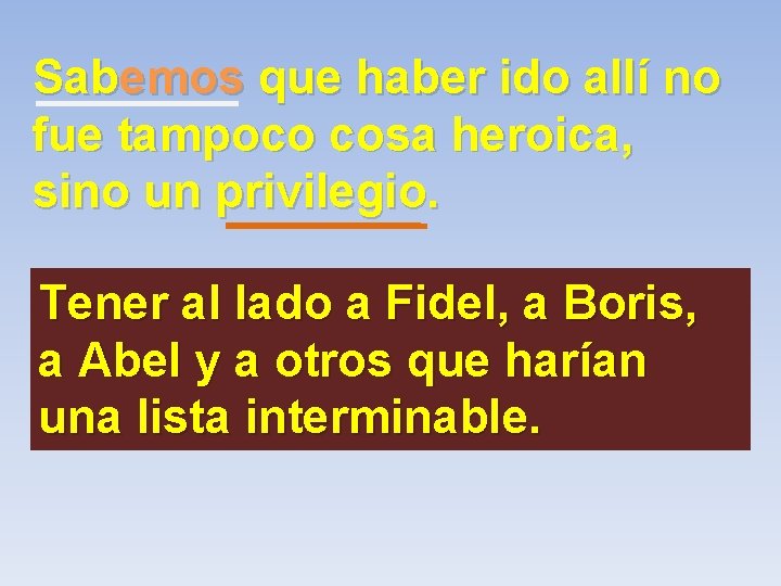 Sabemos que haber ido allí no fue tampoco cosa heroica, sino un privilegio. Tener