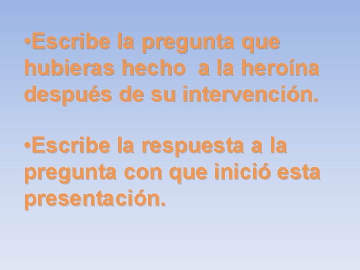  • Escribe la pregunta que hubieras hecho a la heroína después de su