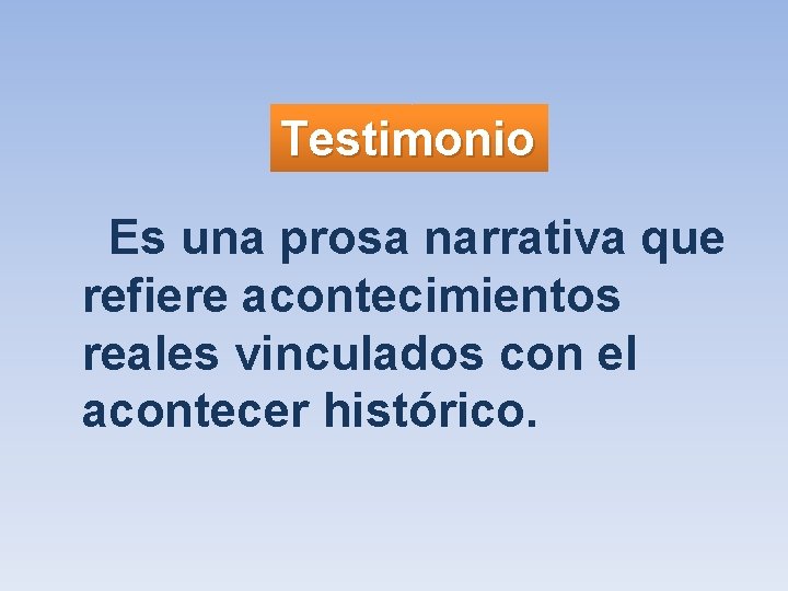 Testimonio Es una prosa narrativa que refiere acontecimientos reales vinculados con el acontecer histórico.