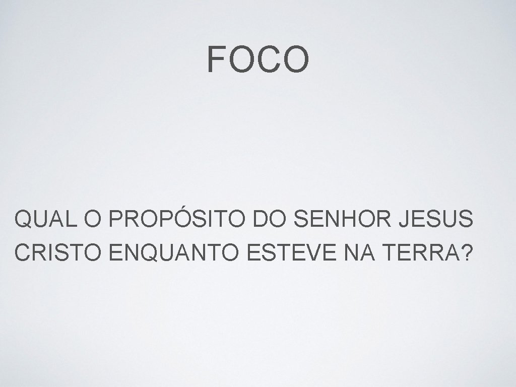 FOCO QUAL O PROPÓSITO DO SENHOR JESUS CRISTO ENQUANTO ESTEVE NA TERRA? 