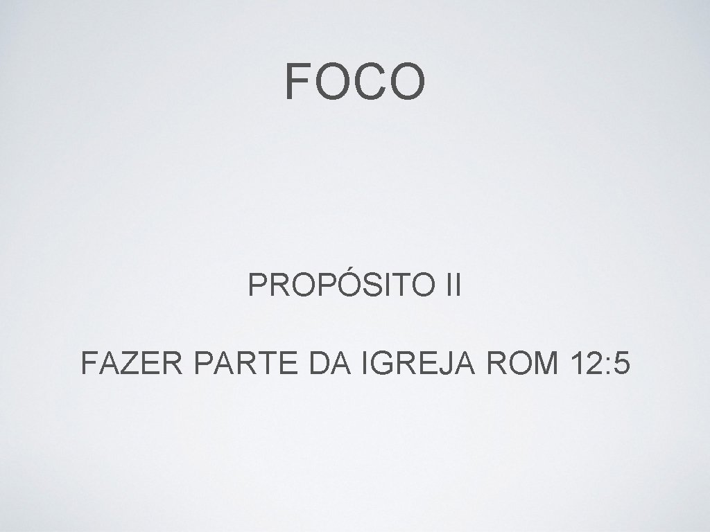 FOCO PROPÓSITO II FAZER PARTE DA IGREJA ROM 12: 5 