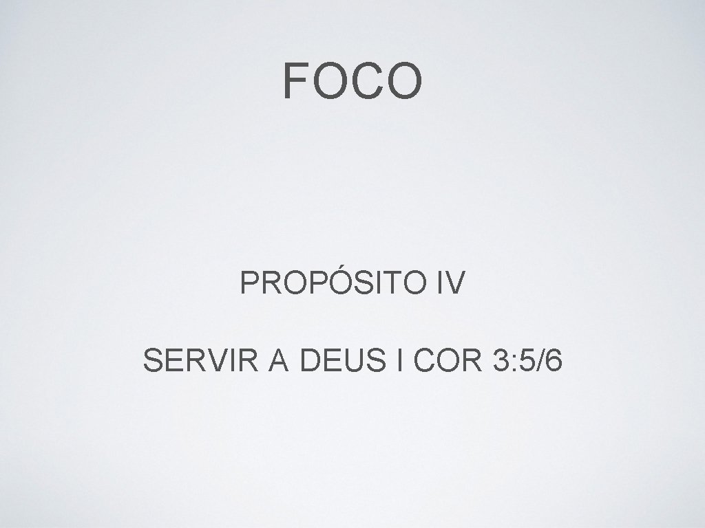 FOCO PROPÓSITO IV SERVIR A DEUS I COR 3: 5/6 