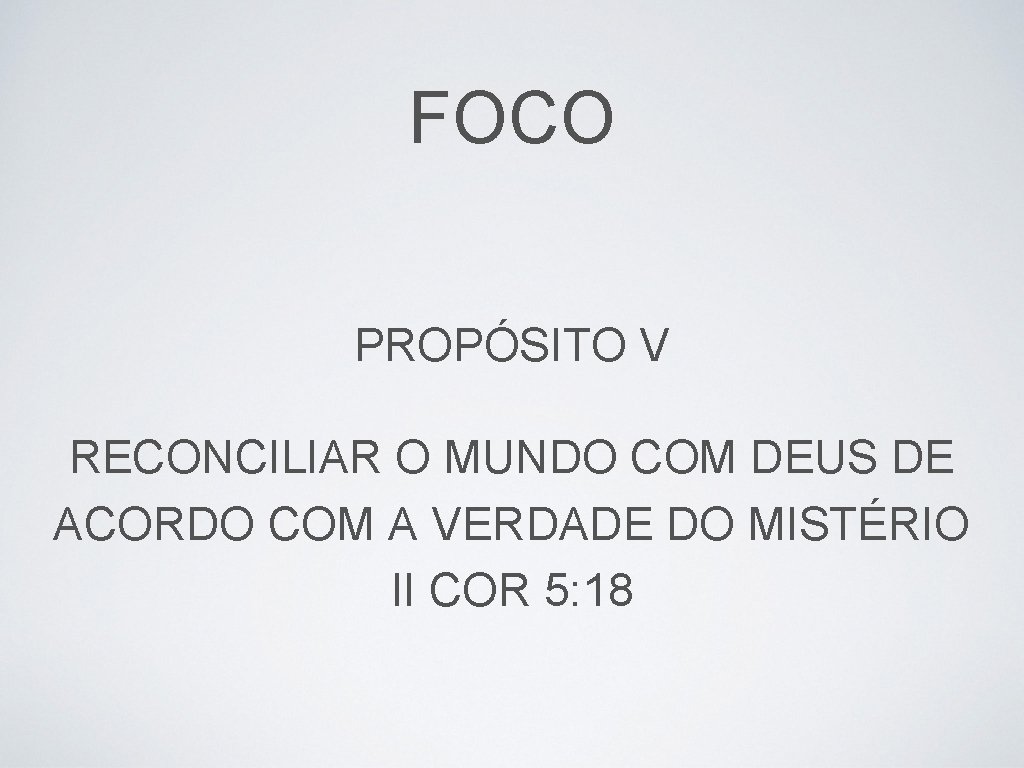 FOCO PROPÓSITO V RECONCILIAR O MUNDO COM DEUS DE ACORDO COM A VERDADE DO