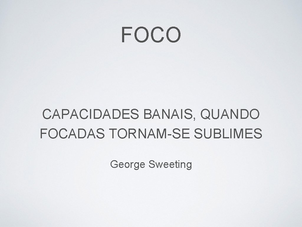 FOCO CAPACIDADES BANAIS, QUANDO FOCADAS TORNAM-SE SUBLIMES George Sweeting 