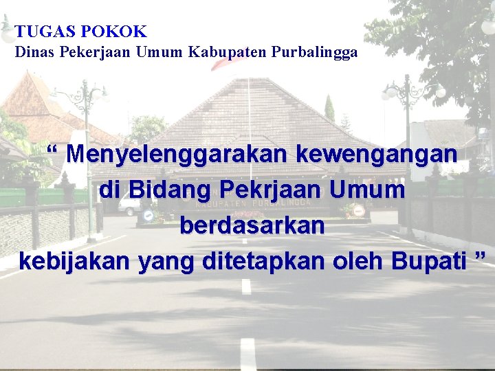 TUGAS POKOK Dinas Pekerjaan Umum Kabupaten Purbalingga “ Menyelenggarakan kewengangan di Bidang Pekrjaan Umum