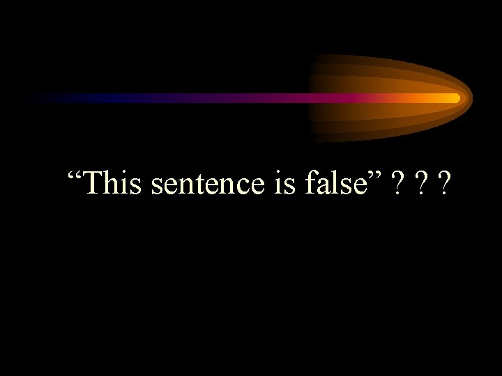 “This sentence is false” ? ? ? 
