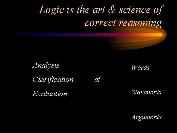 Logic is the art & science of correct reasoning Analysis Clarification Evaluation Words of