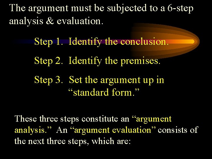 The argument must be subjected to a 6 -step analysis & evaluation. Step 1.